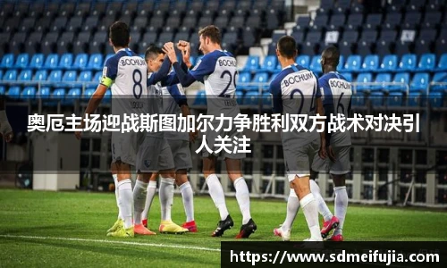 奥厄主场迎战斯图加尔力争胜利双方战术对决引人关注